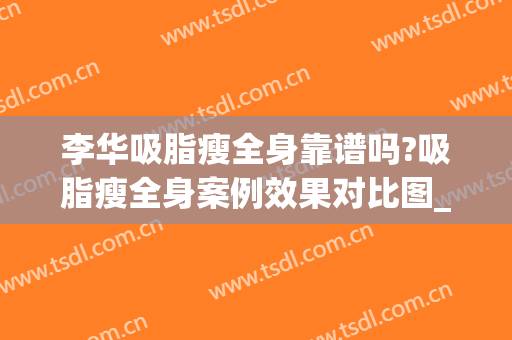 李华吸脂瘦全身靠谱吗?吸脂瘦全身案例效果对比图_上海交通大学医学院附属第九人民医院