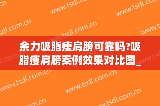 余力吸脂瘦肩膀可靠吗?吸脂瘦肩膀案例效果对比图_上海交通大学医学院附属第九人民医院