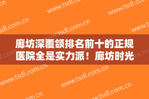 廊坊深覆颌排名前十的正规医院全是实力派！廊坊时光机医疗美容这些医院为您保驾护航
