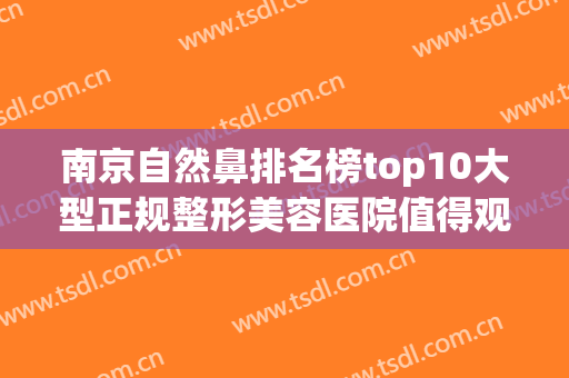 南京自然鼻排名榜top10大型正规整形美容医院值得观望！南京美兹卡尔医疗美容诊所这些医院千万别错过