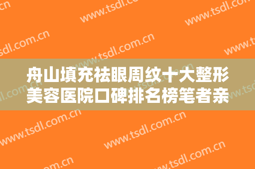 舟山填充祛眼周纹十大整形美容医院口碑排名榜笔者亲测！舟山市艾美医疗美容门诊部口碑人气汇总