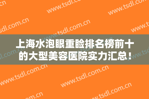 上海水泡眼重睑排名榜前十的大型美容医院实力汇总！上海彩婷医疗美容门诊部大咖云集