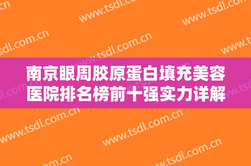南京眼周胶原蛋白填充美容医院排名榜前十强实力详解，南京怡韵医疗美容诊所凭实力入围榜一