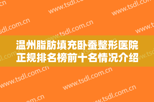 温州脂肪填充卧蚕整形医院正规排名榜前十名情况介绍，温州诺拉整形外科门诊部口碑简介、医院测评一览