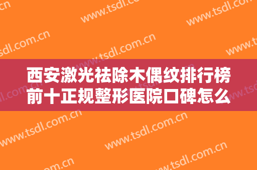 西安激光祛除木偶纹排行榜前十正规整形医院口碑怎么样？西安新城东方丽诚医院领衔前五强