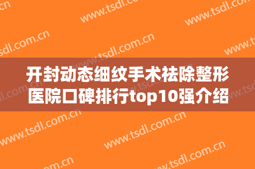 开封动态细纹手术祛除整形医院口碑排行top10强介绍！开封孔令辛医疗美容诊所上榜top4！
