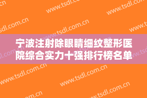 宁波注射除眼睛细纹整形医院综合实力十强排行榜名单焕新！宁波江北韩美医疗美容门诊部入围前五！
