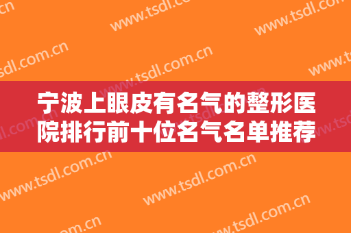 宁波上眼皮有名气的整形医院排行前十位名气名单推荐！宁波叶姿妤医疗美容医院便宜效果好~