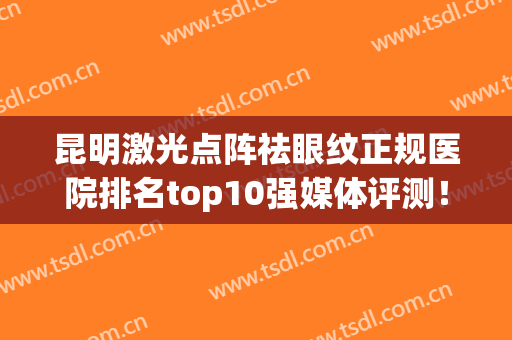 昆明激光点阵祛眼纹正规医院排名top10强媒体评测！昆明超然医疗美容门诊部靠谱权威！