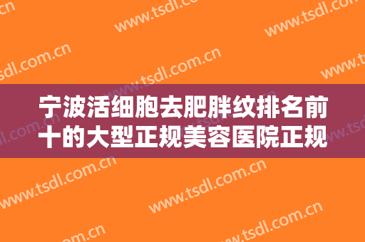 宁波活细胞去肥胖纹排名前十的大型正规美容医院正规发布，宁波美仁整形美容医院排行名次，太秀了！