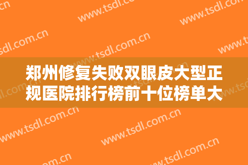 郑州修复失败双眼皮大型正规医院排行榜前十位榜单大分享！郑州市杨小顺医疗美容诊所口碑实力各不同