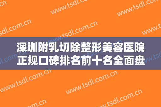 深圳附乳切除整形美容医院正规口碑排名前十名全面盘点！深圳美汇医疗美容诊所锁定前四强，稳稳的！