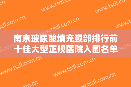 南京玻尿酸填充颈部排行前十佳大型正规医院入围名单公布！南京伊美萃医疗美容诊所特色风格任选泽