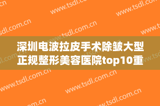 深圳电波拉皮手术除皱大型正规整形美容医院top10重磅发布！深圳微微医疗美容门诊部口碑之选！