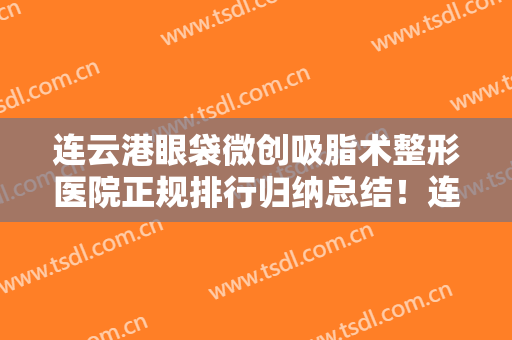 连云港眼袋微创吸脂术整形医院正规排行归纳总结！连云港玉颜美容诊所都是技术流，选择他们安全放心