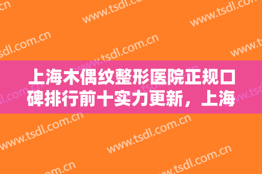 上海木偶纹整形医院正规口碑排行前十实力更新，上海素颜美美容门诊部这家口碑好