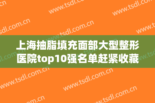 上海抽脂填充面部大型整形医院top10强名单赶紧收藏！上海外貌汇医疗美容诊所全国连锁名列前茅