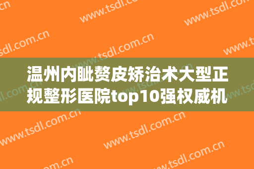 温州内眦赘皮矫治术大型正规整形医院top10强权威机构推荐！温州伯思立医院解锁前三强