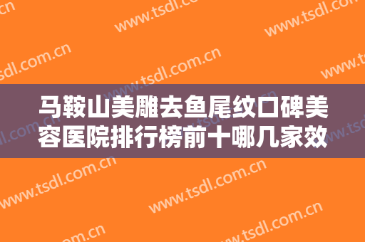 马鞍山美雕去鱼尾纹口碑美容医院排行榜前十哪几家效果好？马鞍山市超妍美容口碑技术双双出圈