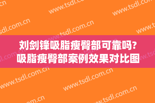 刘剑锋吸脂瘦臀部可靠吗?吸脂瘦臀部案例效果对比图_中国医学科学院整形外科医院