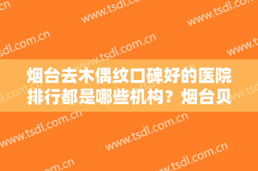 烟台去木偶纹口碑好的医院排行都是哪些机构？烟台贝漾医疗美容门诊口碑红榜推荐