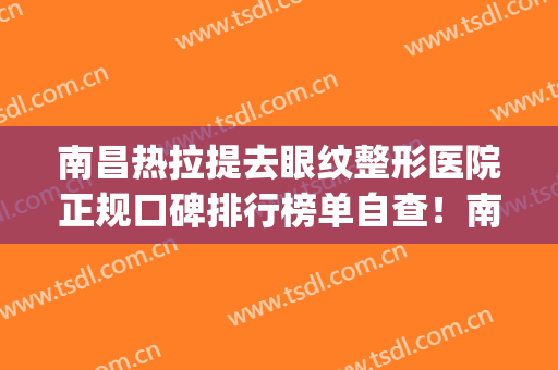 南昌热拉提去眼纹整形医院正规口碑排行榜单自查！南昌光泽医疗美容门诊部口碑top人气汇总