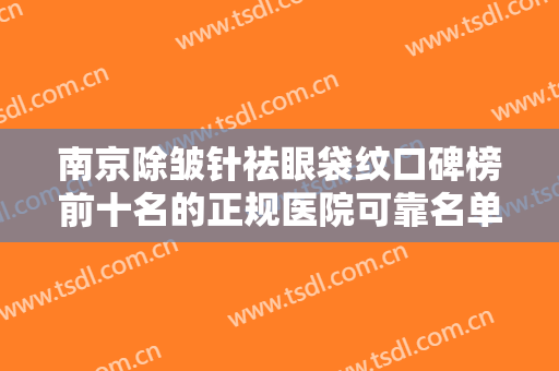 南京除皱针祛眼袋纹口碑榜前十名的正规医院可靠名单发布！南京京科医院（专业私密整形中心）凭实力三强！