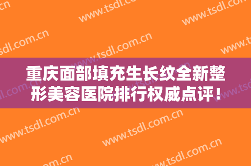 重庆面部填充生长纹全新整形美容医院排行权威点评！重庆美禅微整形医疗美容门诊部价格收费合理~