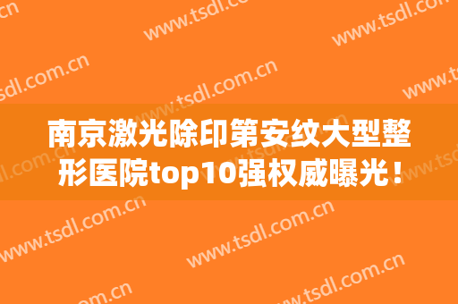 南京激光除印第安纹大型整形医院top10强权威曝光！南京藤原社医疗美容门诊部等对比看看