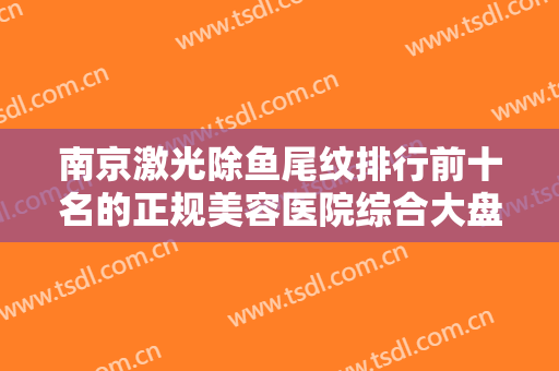 南京激光除鱼尾纹排行前十名的正规美容医院综合大盘点！南京冠廷医疗美容诊所网红都推荐