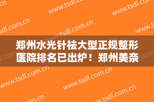 郑州水光针祛大型正规整形医院排名已出炉！郑州美奈尔医疗美容医院排名第一
