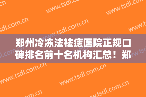 郑州冷冻法祛痣医院正规口碑排名前十名机构汇总！郑州市俪侬医疗美容诊所性价比一览无遗