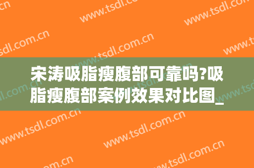 宋涛吸脂瘦腹部可靠吗?吸脂瘦腹部案例效果对比图_中国医学科学院整形外科医院
