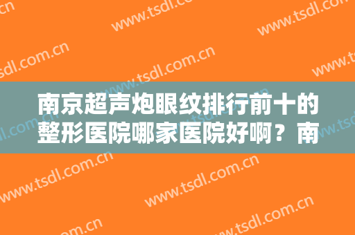 南京超声炮眼纹排行前十的整形医院哪家医院好啊？南京欧华医疗美容诊所解锁榜一