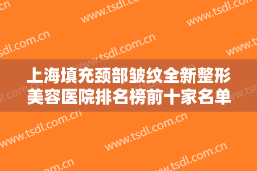 上海填充颈部皱纹全新整形美容医院排名榜前十家名单公开！上海市东方医院吉安医院眼科全国连锁，实力雄厚