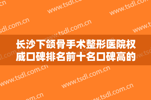 长沙下颌骨手术整形医院权威口碑排名前十名口碑高的医美！长沙蝶变医疗美容门诊部是人气之选
