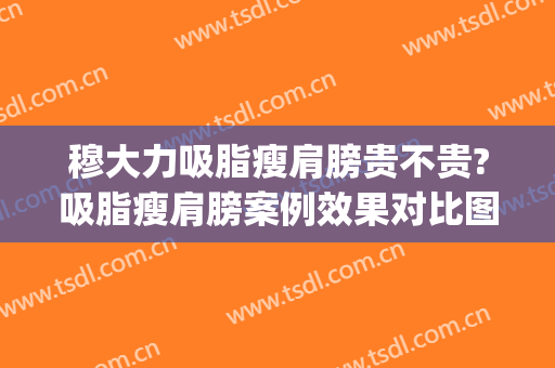 穆大力吸脂瘦肩膀贵不贵?吸脂瘦肩膀案例效果对比图_中国医学科学院整形外科医院