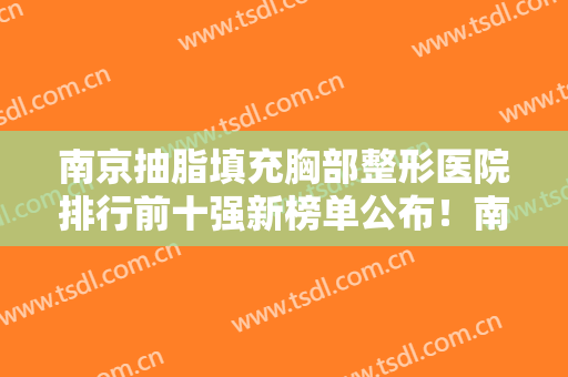 南京抽脂填充胸部整形医院排行前十强新榜单公布！南京简自极医疗美容诊所备受喜爱！