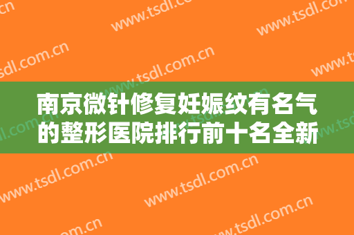 南京微针修复妊娠纹有名气的整形医院排行前十名全新介绍！南京欣逸睿颜医疗美容诊所值得选择