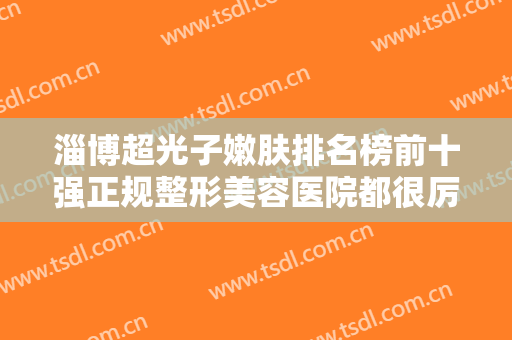 淄博超光子嫩肤排名榜前十强正规整形美容医院都很厉害！淄博小宇转晴医疗美容诊所放心选