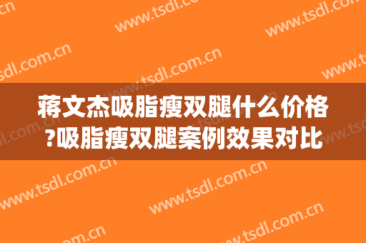 蒋文杰吸脂瘦双腿什么价格?吸脂瘦双腿案例效果对比图_中国医学科学院整形外科医院