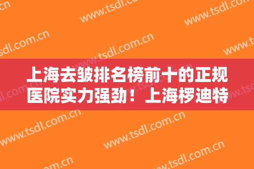 上海去皱排名榜前十的正规医院实力强劲！上海椤迪特悦美格皮肤科门诊部私立医美口碑之选