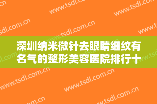 深圳纳米微针去眼睛细纹有名气的整形美容医院排行十强公立私立精选！深圳嘉尚瑞港医疗美容门诊部看看哪一家更适合？