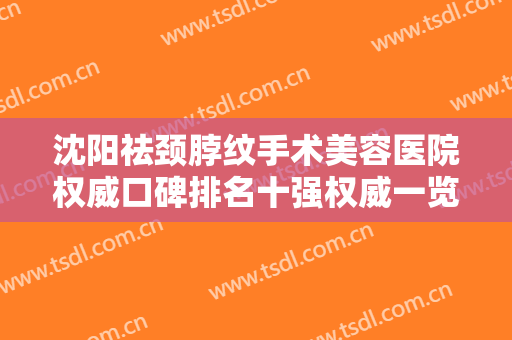 沈阳祛颈脖纹手术美容医院权威口碑排名十强权威一览！沈阳欧华医疗美容门诊部口碑推荐人气高