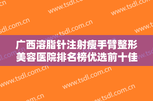 广西溶脂针注射瘦手臂整形美容医院排名榜优选前十佳任选，珂美半**纹眉纹绣（广西柳州店）专业实力强，口碑好！