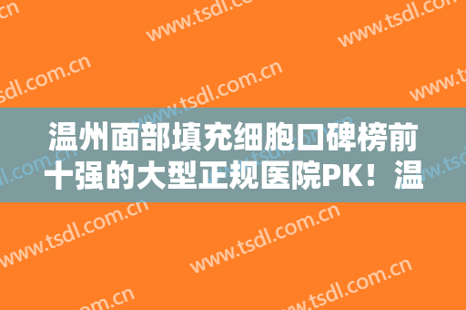 温州面部填充细胞口碑榜前十强的大型正规医院PK！温州雅美姬整形美容医院实力口碑一一盘点