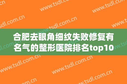 合肥去眼角细纹失败修复有名气的整形医院排名top10强名单揭秘！合肥恒美维纳斯医疗美容门诊部正规医院，更专业！