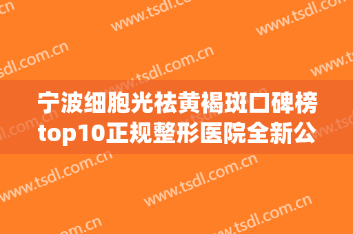 宁波细胞光祛黄褐斑口碑榜top10正规整形医院全新公布，宁波奉化鹏爱医疗美容诊所圈内大拿