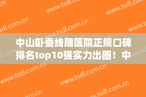 中山卧蚕线雕医院正规口碑排名top10强实力出圈！中山颜咖医疗美容诊所实力对比