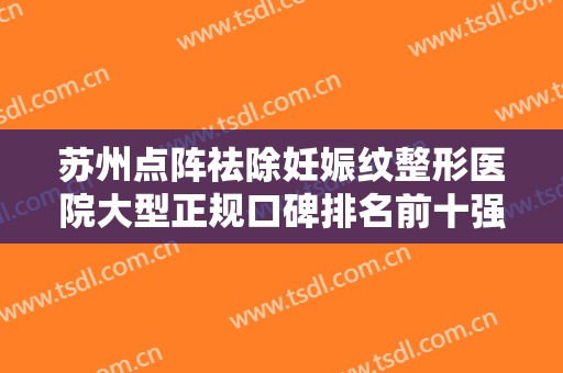 苏州点阵祛除妊娠纹整形医院大型正规口碑排名前十强口碑深扒！苏州吴中长桥水香门诊部口碑、实力悉数盘点